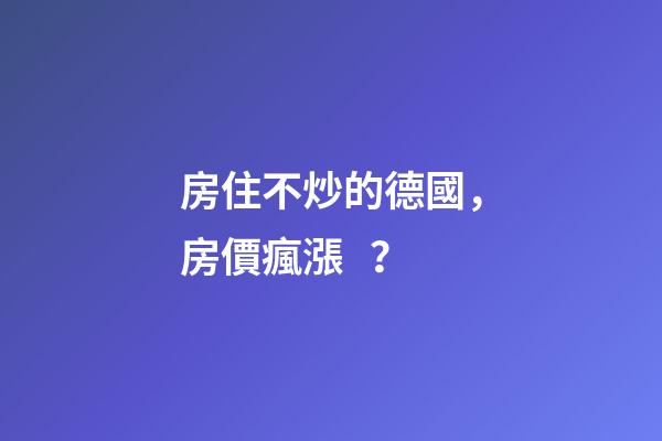 房住不炒的德國，房價瘋漲？